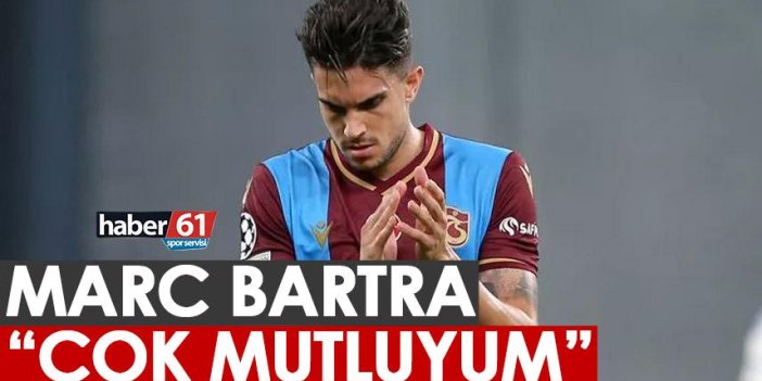 Trabzonspor'un yıldızı Marc Bartra: Çok Mutluyum
