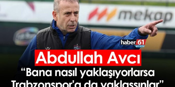 Abdullah Avcı: Bana nasıl yaklaşıyorlarsa Trabzonspor'a da yaklaşsınlar
