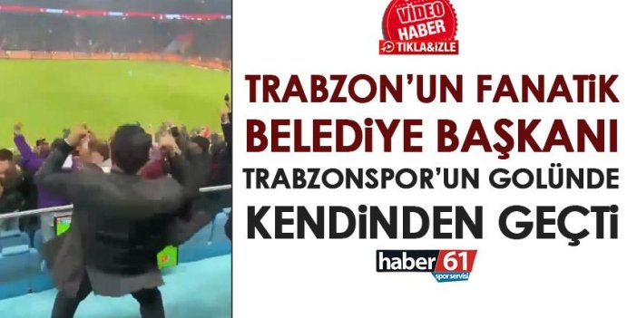 Ortahisar belediye başkanı Genç Trabzonspor'un golü sonrası kendinden geçti!