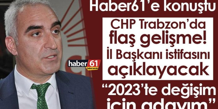 CHP Trabzon'da flaş gelişme! İl başkanı istifasını açıklayacak "Değişim için adayım"