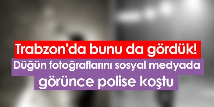 Trabzon'da bunu da gördük! Düğün fotoğraflarını sosyal medyada görünce polise koştu