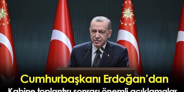 Cumhurbaşkanı Erdoğan’dan Kabine toplantısı sonrası önemli açıklamalar