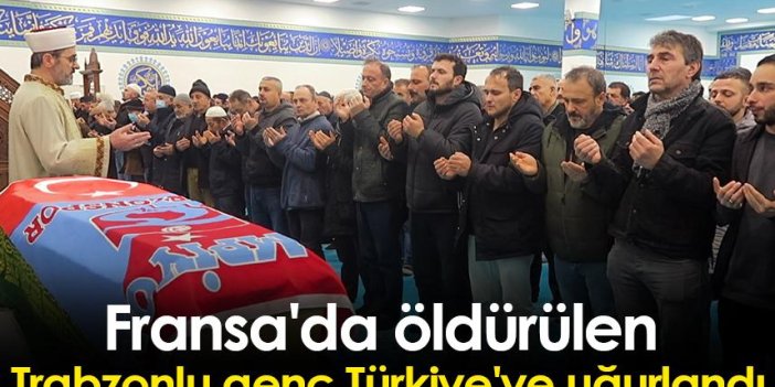 Fransa'da öldürülen Trabzonlu genç Türkiye'ye uğurlandı