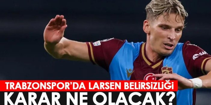 Trabzonspor'da Larsen belirsizliği