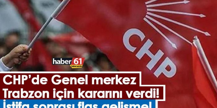 CHP’de Genel merkez Trabzon için kararını verdi! İstifa sonrası flaş gelişme!