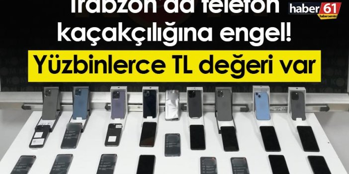 Trabzon’da telefon kaçakçılığına engel! Yüzbinlerce TL değeri var