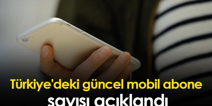 Türkiye'deki güncel mobil abone sayısı açıklandı