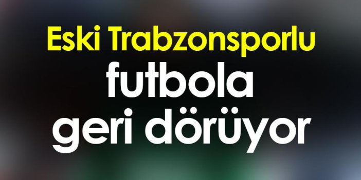Eski Trabzonsporlu futbola geri dönüyor