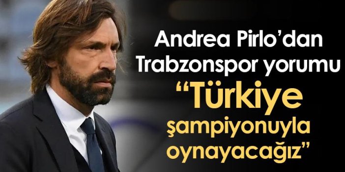 Pirlo’dan Trabzonspor yorumu: Türkiye şampiyonuyla oynayacağız