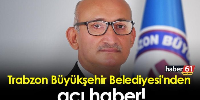 Trabzon Büyükşehir Belediyesi'nden acı haber