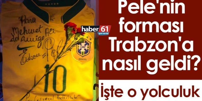 Pele'nin forması Trabzon'a nasıl geldi? İşte o yolculuk