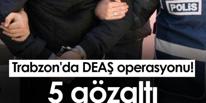 Trabzon'da DEAŞ operasyonu! 5 gözaltı