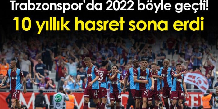 Trabzonspor’da 2022 böyle geçti! 10 yıllık hasret sona erdi