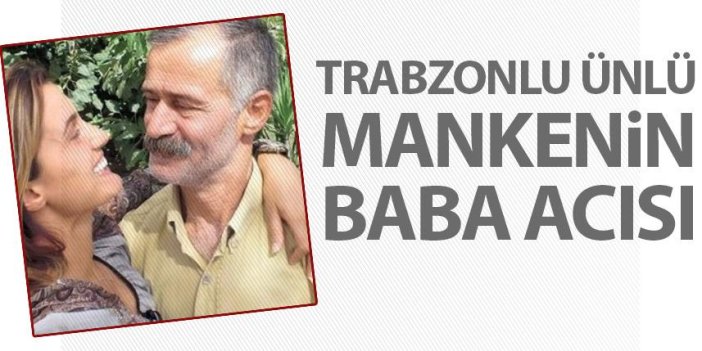 Trabzonlu ünlü Manken Tuğba Özay'ın baba acısı!