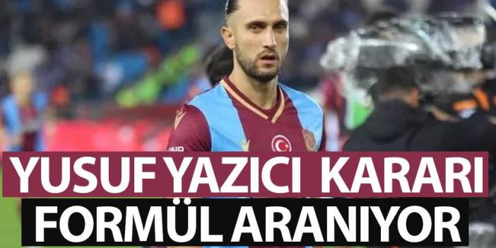 Trabzonspor'da Yusuf Yazıcı kararı verildi! Formül aranıyor