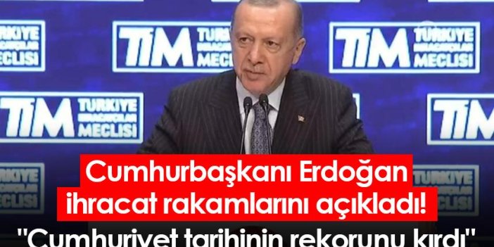 Cumhurbaşkanı Erdoğan ihracat rakamlarını açıkladı! "Cumhuriyet tarihinin rekorunu kırdı"