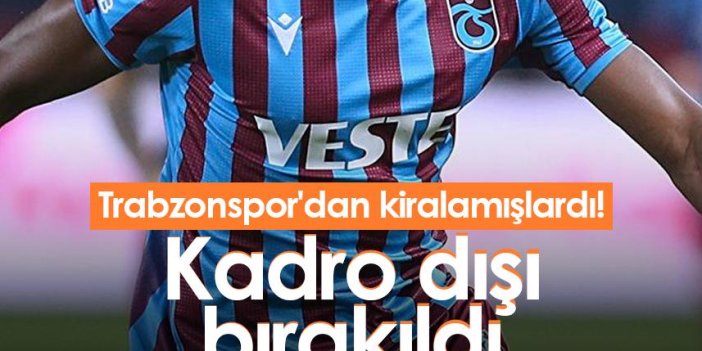 Trabzonspor'dan kiralamışlardı! Kadro dışı bırakıldı