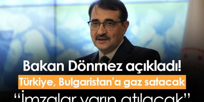 Bakan Dönmez açıkladı! Türkiye Bulgaristan'a gaz satacak: İmzalar yarın atılacak