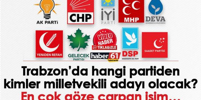 Trabzon’da hangi partiden kimler milletvekili adayı olacak? En çok göze çarpan isim…