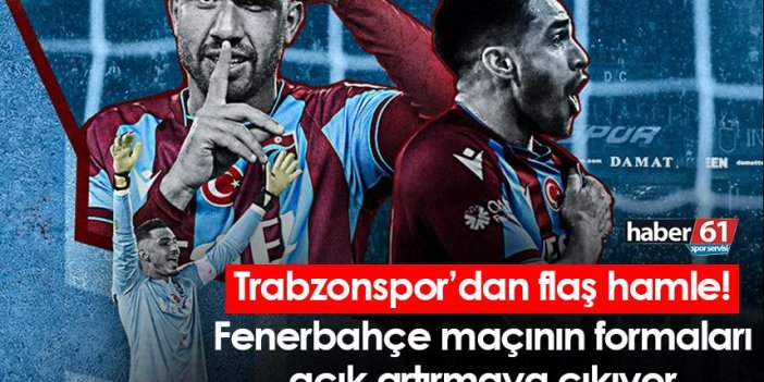 Trabzonspor’dan flaş hamle! Fenerbahçe maçının formaları açık artıramaya çıkıyor