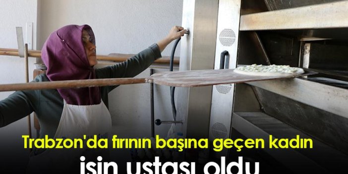 Trabzon'da fırının başına geçen kadın işin ustası oldu