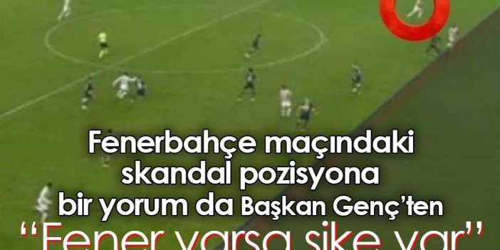 Fenerbahçe maçındaki skandal pozisyona bir yorum da Başkan Genç’ten geldi: Fener varsa şike var