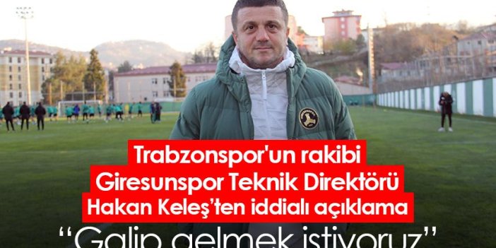 Trabzonspor'un rakibi Giresunspor Teknik Direktörü Hakan Keleş: Galip gelmek istiyoruz