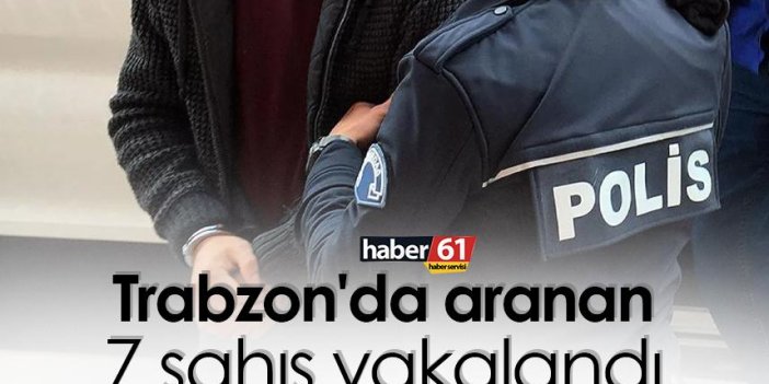 Trabzon'da aranan 7 şahıs yakalandı