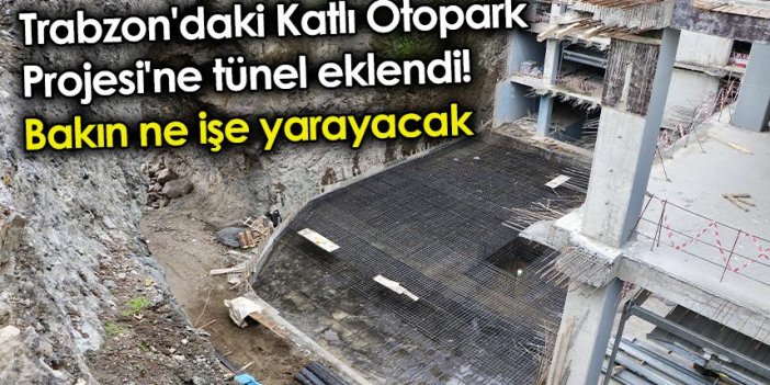 Trabzon'daki Katlı Otopark Projesi'ne tünel eklendi! Bakın ne işe yarayacak