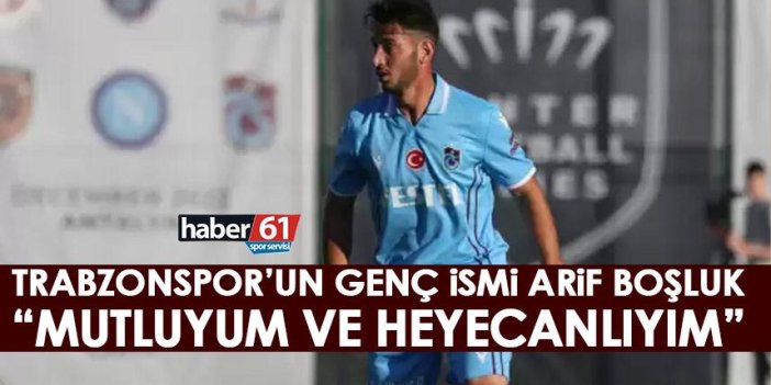 Trabzonspor'un genç ismi Arif Boşluk: Mutluyum ve heyecanlıyım