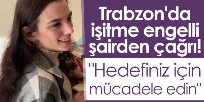 Trabzon'da işitme engelli şairden çağrı! "Hedefiniz için mücadele edin"