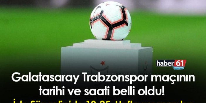 Galatasaray Trabzonspor maçının tarihi ve saati belli oldu! İşte Süper Lig’de 19-25. Hafta programları