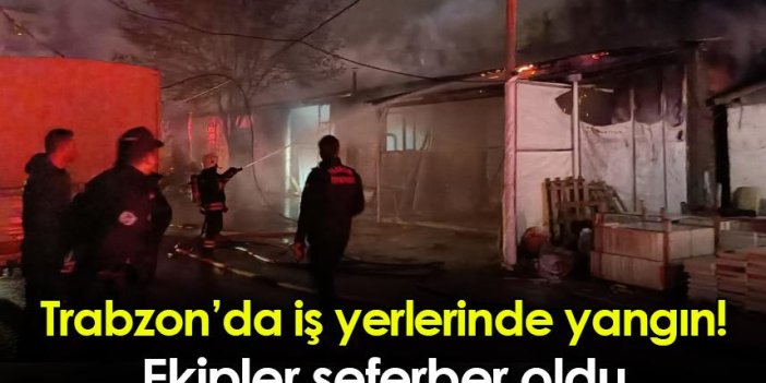 Trabzon’da iş yerlerinde yangın! Ekipler seferber oldu