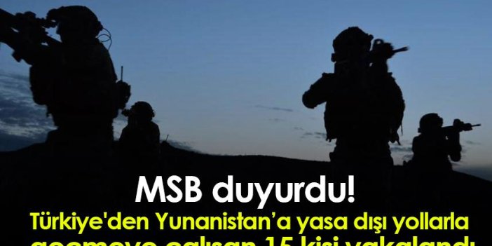 MSB duyurdu! Türkiye'den Yunanistan’a yasa dışı yollarla geçmeye çalışan 15 kişi yakalandı