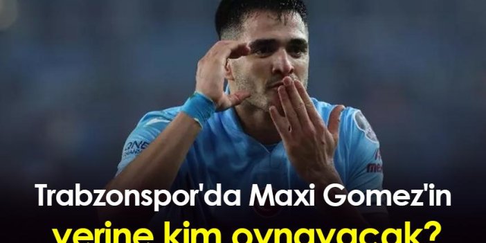 Trabzonspor'da Maxi Gomez'in yerine kim oynayacak?