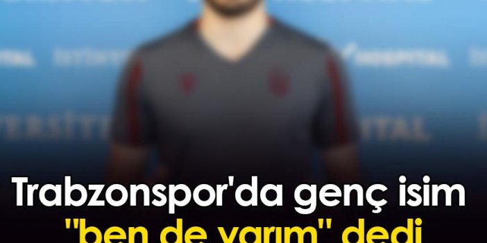 Trabzonspor'da genç isim "ben de varım" dedi