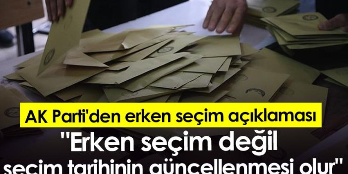AK Parti'den erken seçim açıklaması: "Erken seçim değil seçim tarihinin güncellenmesi olur"