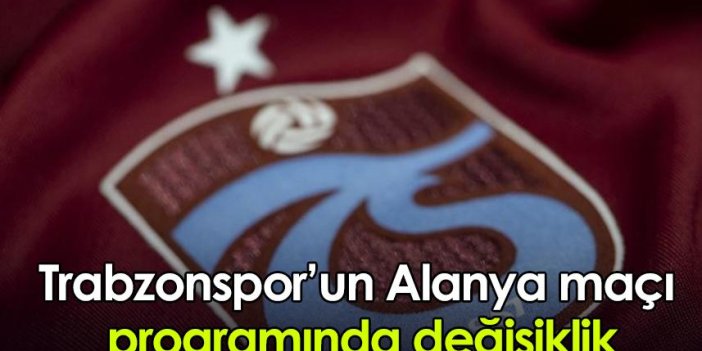 Trabzonspor’un Alanya maçı programında değişiklik