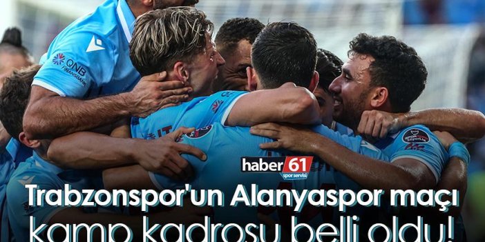Trabzonspor'un Alanyaspor maçı kamp kadrosu belli oldu!