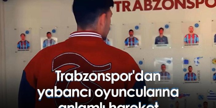 Trabzonspor'dan yabancı oyuncularına anlamlı hareket