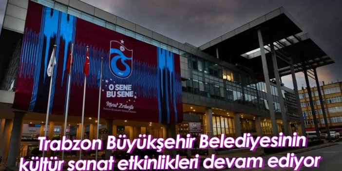 Trabzon Büyükşehir Belediyesinin kültür sanat etkinlikleri devam ediyor