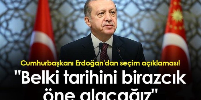 Cumhurbaşkanı Erdoğan'dan seçim açıklaması! "Belki tarihini birazcık öne alacağız"