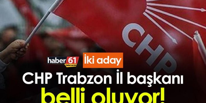 CHP Trabzon İl başkanı belli oluyor! İki aday