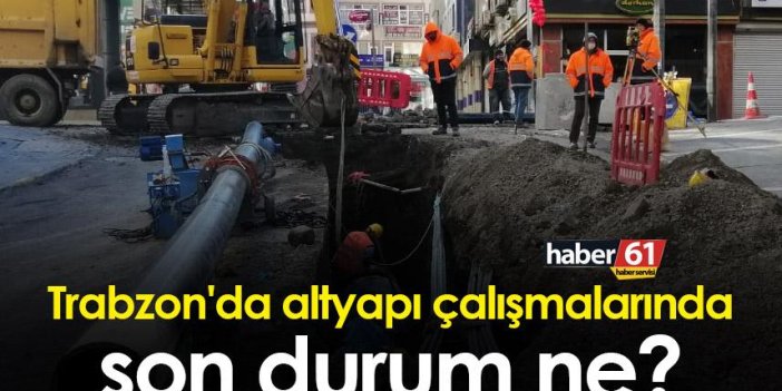 Trabzon'da altyapı çalışmalarında son durum ne?