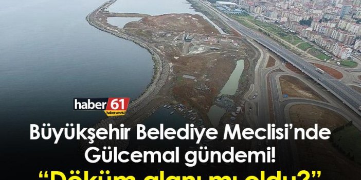 Trabzon'da Büyükşehir Meclisi’nde Gülcemal gündemi! “Döküm alanı mı oldu?”