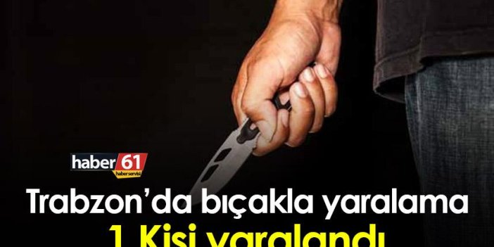 Trabzon’da bıçakla yaralama! 1 kişi yaralandı