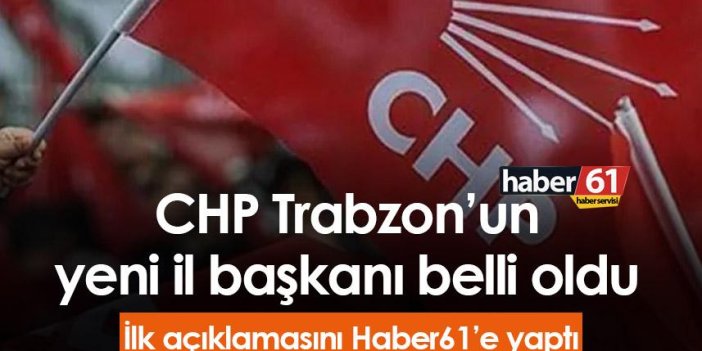 Trabzon’da CHP İl Başkanı belli oldu! Yeni Başkan Haber61'e konuştu