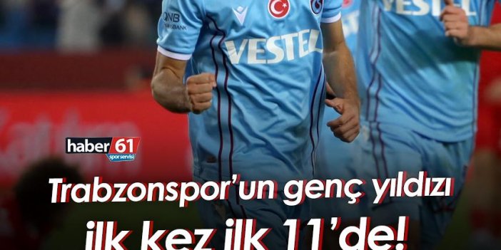 Trabzonspor’un genç yıldızı ilk kez ilk 11’de!