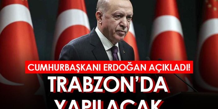 Cumhurbaşkanı Erdoğan açıkladı! Trabzon'da yapılacak