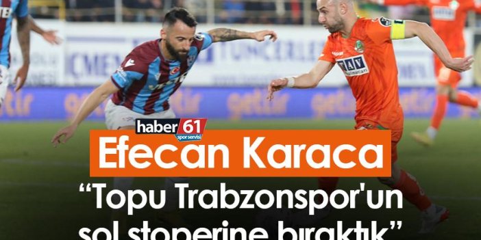 Efecan Karaca: Topu Trabzonspor'un sol stoperine bıraktık